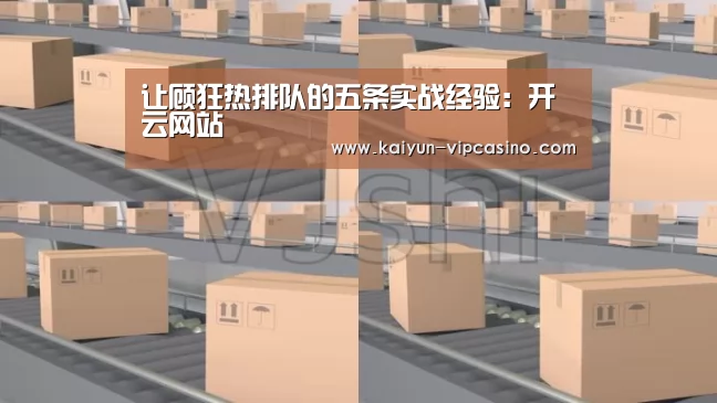 让顾狂热排队的五条实战经验:开云网站(图1) 开云推荐