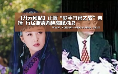 【开云网站】汪峰“歌手守官之战”告捷 万众期待奔赴巅峰对决(图3) 开云热点