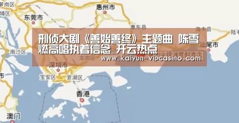 刑侦大剧《善始善终》主题曲 陈雪燃高唱执着信念_开云热点(图4) 开云品牌