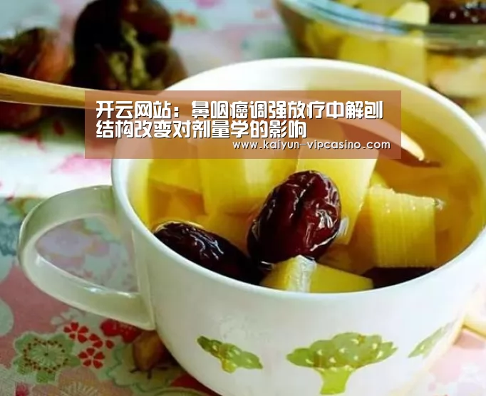 开云网站:鼻咽癌调强放疗中解刨结构改变对剂量学的影响(图2) 开云热点