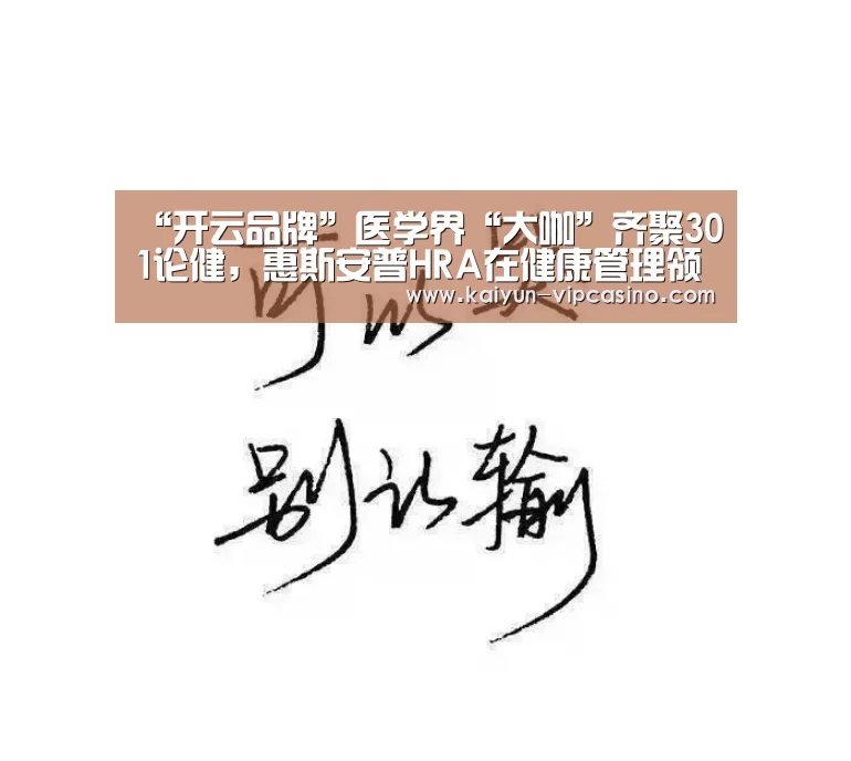 “开云品牌”医学界“大咖”齐聚301论健,惠斯安普HRA在健康管理领域轰动了!(图4) 开云热点
