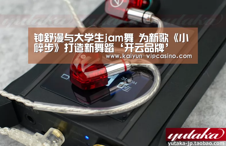 钟舒漫与大学生jam舞 为新歌《小碎步》打造新舞蹈‘开云品牌’(图2) 开云品牌