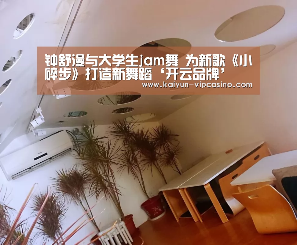 钟舒漫与大学生jam舞 为新歌《小碎步》打造新舞蹈‘开云品牌’(图3) 开云推荐