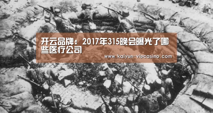 开云品牌:2017年315晚会曝光了哪些医疗公司(图2) 开云网站