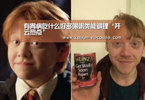 有胃病吃什么好多喝粥类能调理‘开云热点’(图4) 开云推荐