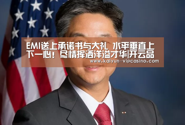 EMI送上承诺书与大礼 水平垂直上下一心!尽情挥洒洋溢才华|开云品牌(图2) 开云网站