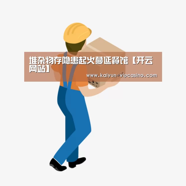 堆杂物存隐患起火蔓延餐馆【开云网站】(图3) 开云推荐