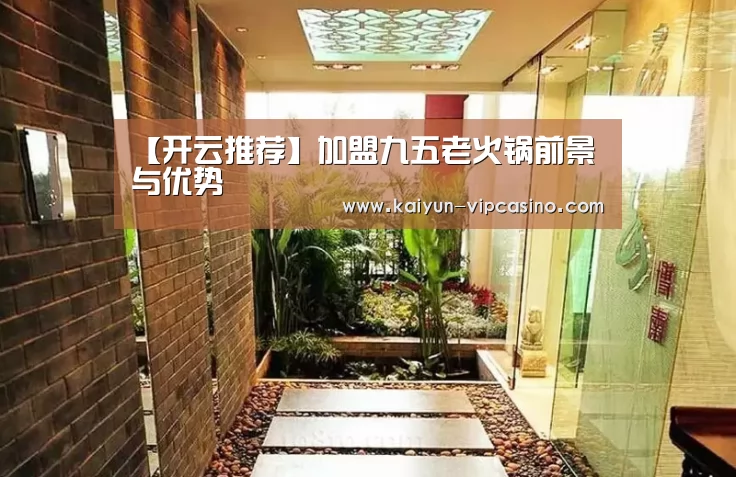 【开云推荐】加盟九五老火锅前景与优势(图1) 开云推荐