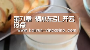第71章 祸水东引_开云热点(图1) 开云推荐